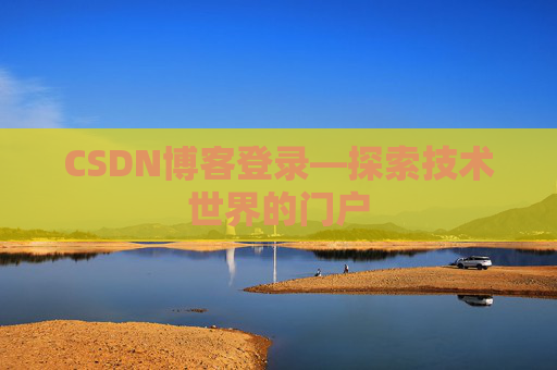 CSDN博客登录—探索技术世界的门户 CSDN博客登录—探索技术世界的门户
